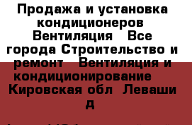 Продажа и установка кондиционеров. Вентиляция - Все города Строительство и ремонт » Вентиляция и кондиционирование   . Кировская обл.,Леваши д.